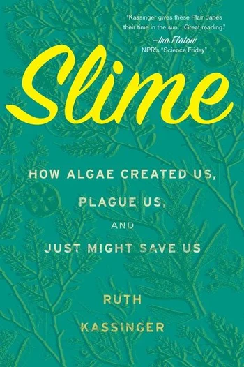 RUTH KASSINGER | SLIME: HOW ALGAE CREATED US, PLAGUE US, AND JUST MIGHT SAVE US - Image 2